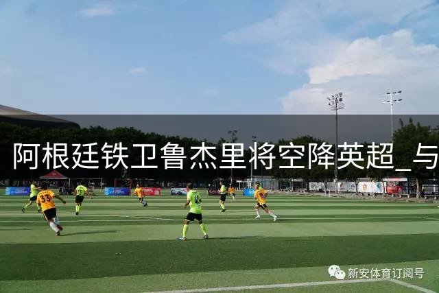 阿根廷铁卫鲁杰里将空降英超 与阿斯顿维拉签下长约